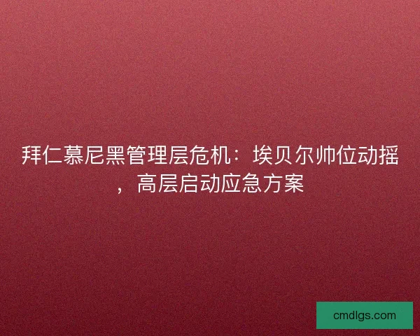 拜仁慕尼黑管理层危机：埃贝尔帅位动摇，高层启动应急方案