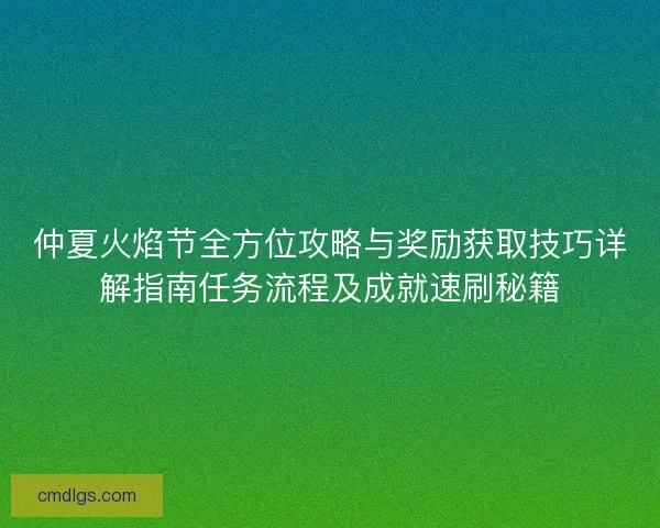 仲夏火焰节全方位攻略与奖励获取技巧详解指南任务流程及成就速刷秘籍