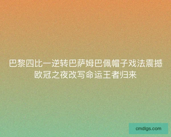 巴黎四比一逆转巴萨姆巴佩帽子戏法震撼欧冠之夜改写命运王者归来