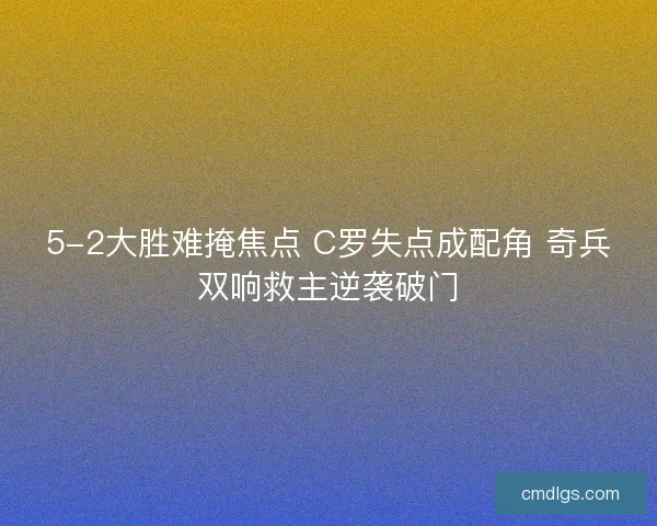 5-2大胜难掩焦点 C罗失点成配角 奇兵双响救主逆袭破门